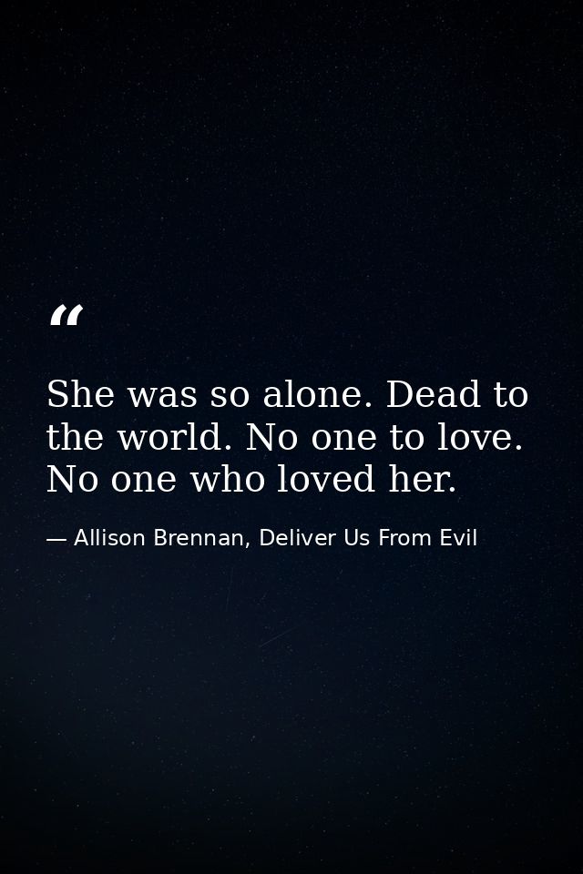 She was so alone. Dead to the world. No one to love. No one who loved her. — Allison Brennan, Deliver Us From Evil