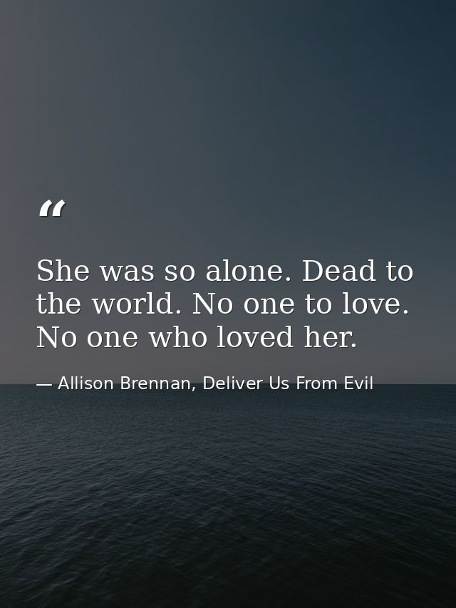 She was so alone. Dead to the world. No one to love. No one who loved her. — Allison Brennan, Deliver Us From Evil