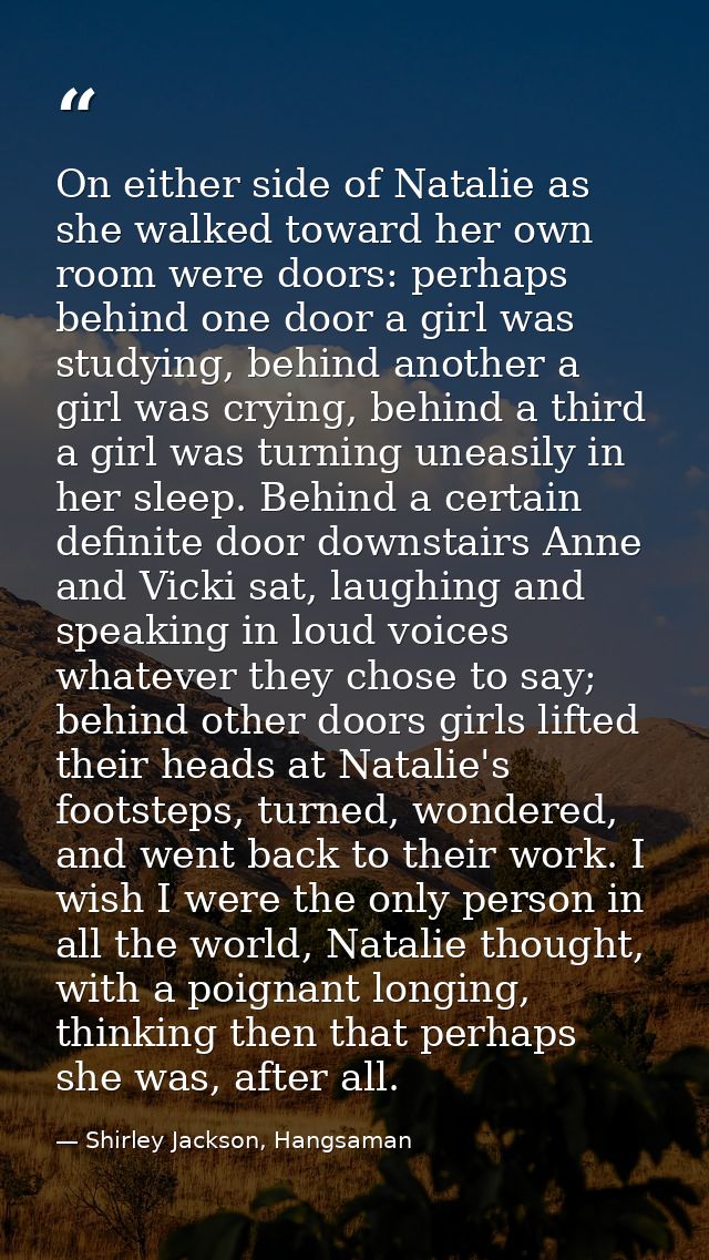 On either side of Natalie as she walked toward her own room were doors: perhaps behind one door a girl was studying, beh — Shirley Jackson, Hangsaman