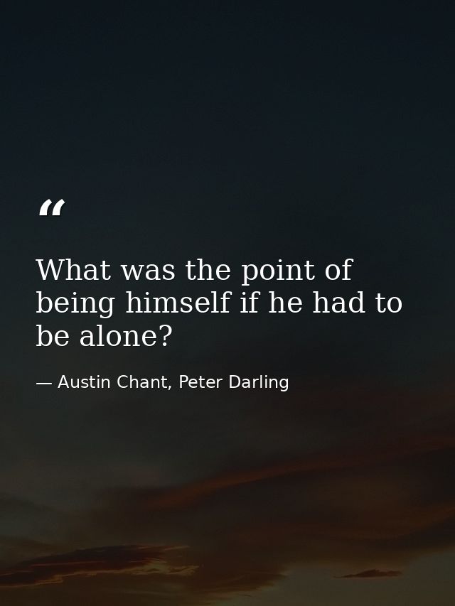 What was the point of being himself if he had to be alone? — Austin Chant, Peter Darling