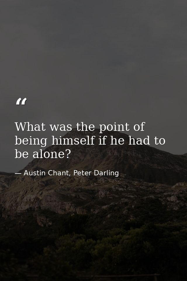 What was the point of being himself if he had to be alone? — Austin Chant, Peter Darling