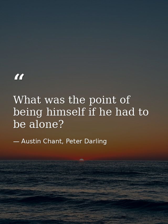 What was the point of being himself if he had to be alone? — Austin Chant, Peter Darling