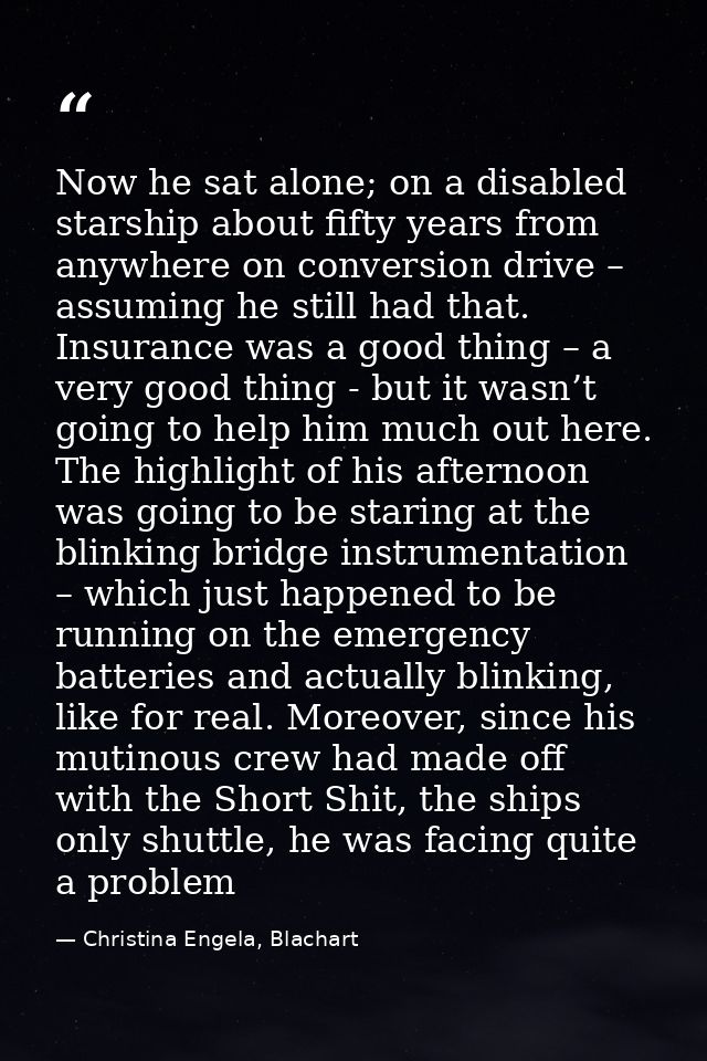 Now he sat alone; on a disabled starship about fifty years from anywhere on conversion drive – assuming he still had tha — Christina Engela, Blachart