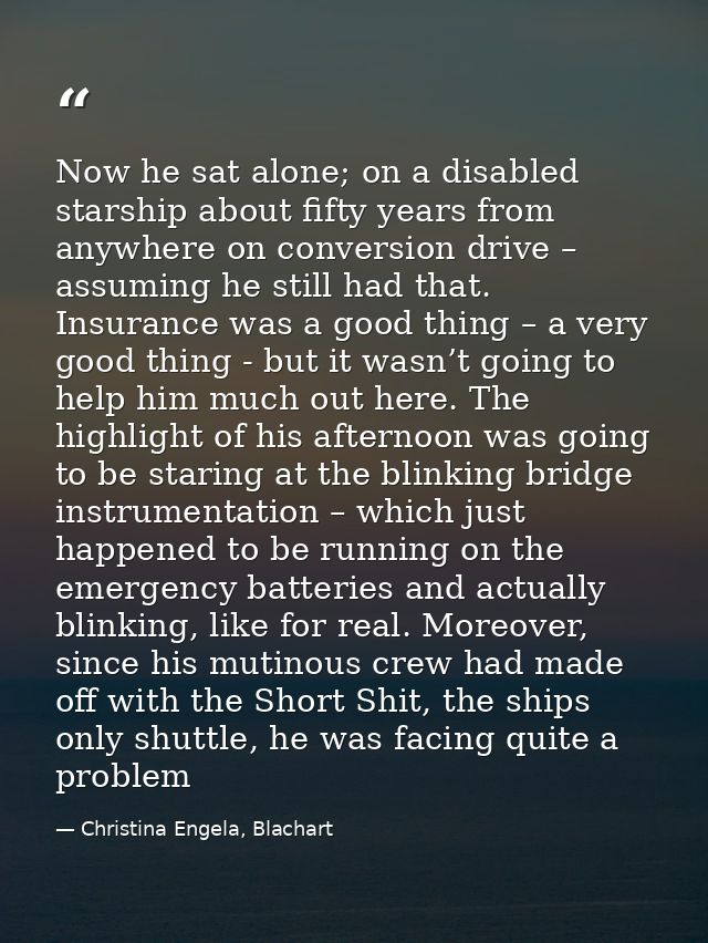 Now he sat alone; on a disabled starship about fifty years from anywhere on conversion drive – assuming he still had tha — Christina Engela, Blachart