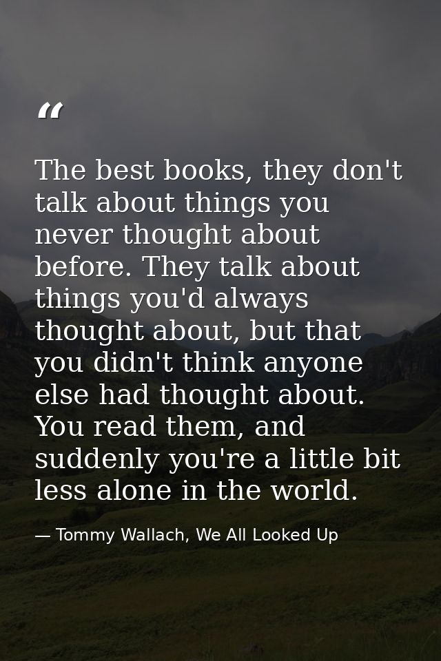 The best books, they don't talk about things you never thought about before. They talk about things you'd always thought — Tommy Wallach, We All Looked Up