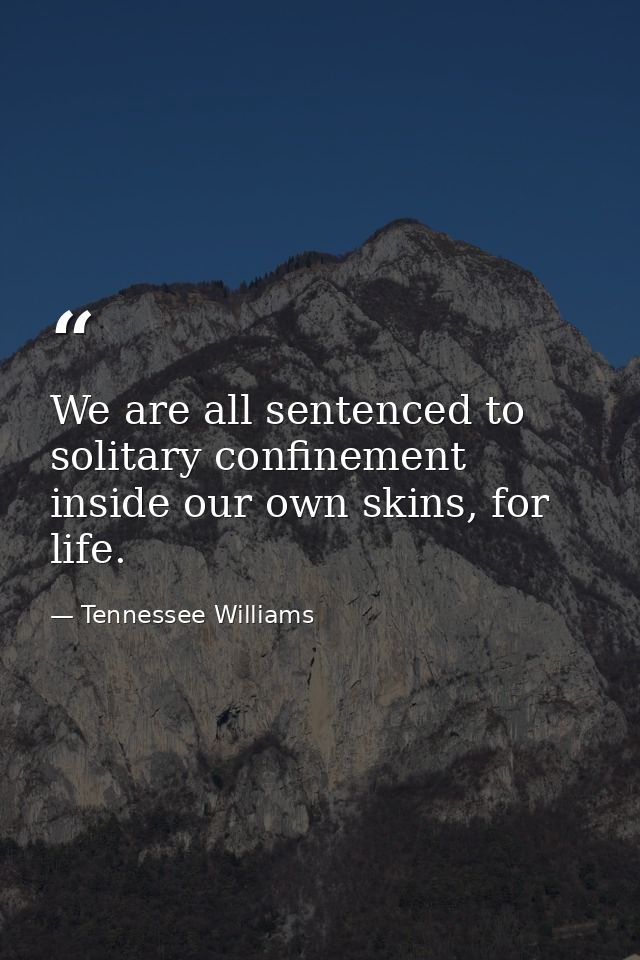 We are all sentenced to solitary confinement inside our own skins, for life. — Tennessee Williams