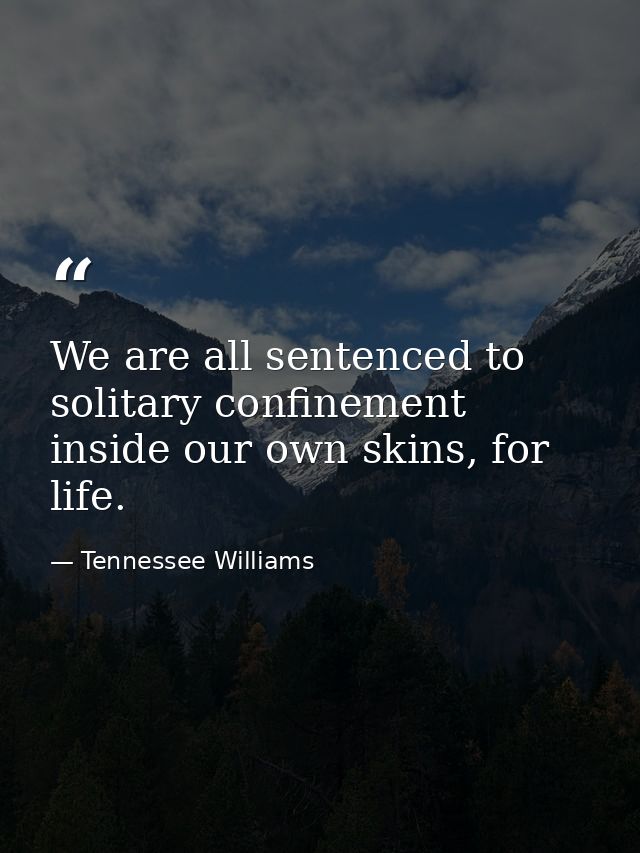 We are all sentenced to solitary confinement inside our own skins, for life. — Tennessee Williams