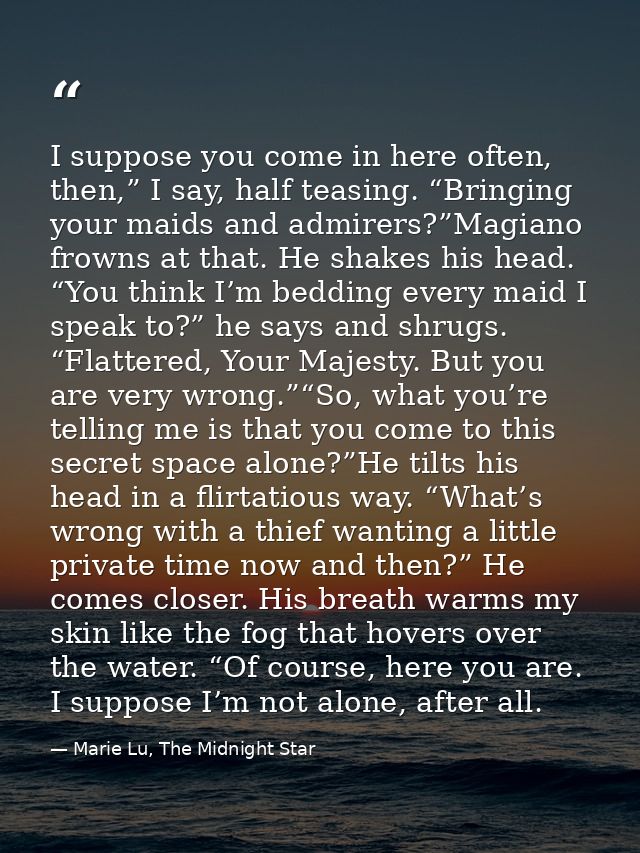 I suppose you come in here often, then,” I say, half teasing. “Bringing your maids and admirers?”Magiano frowns at that. — Marie Lu, The Midnight Star