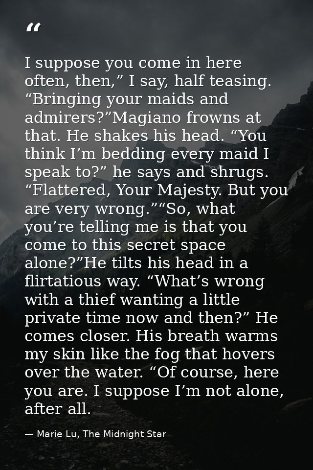 I suppose you come in here often, then,” I say, half teasing. “Bringing your maids and admirers?”Magiano frowns at that. — Marie Lu, The Midnight Star