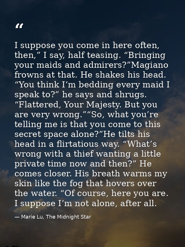 I suppose you come in here often, then,” I say, half teasing. “Bringing your maids and admirers?”Magiano frowns at that. — Marie Lu, The Midnight Star