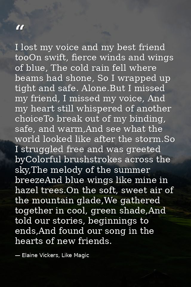 I lost my voice and my best friend tooOn swift, fierce winds and wings of blue, The cold rain fell where beams had shone — Elaine Vickers, Like Magic