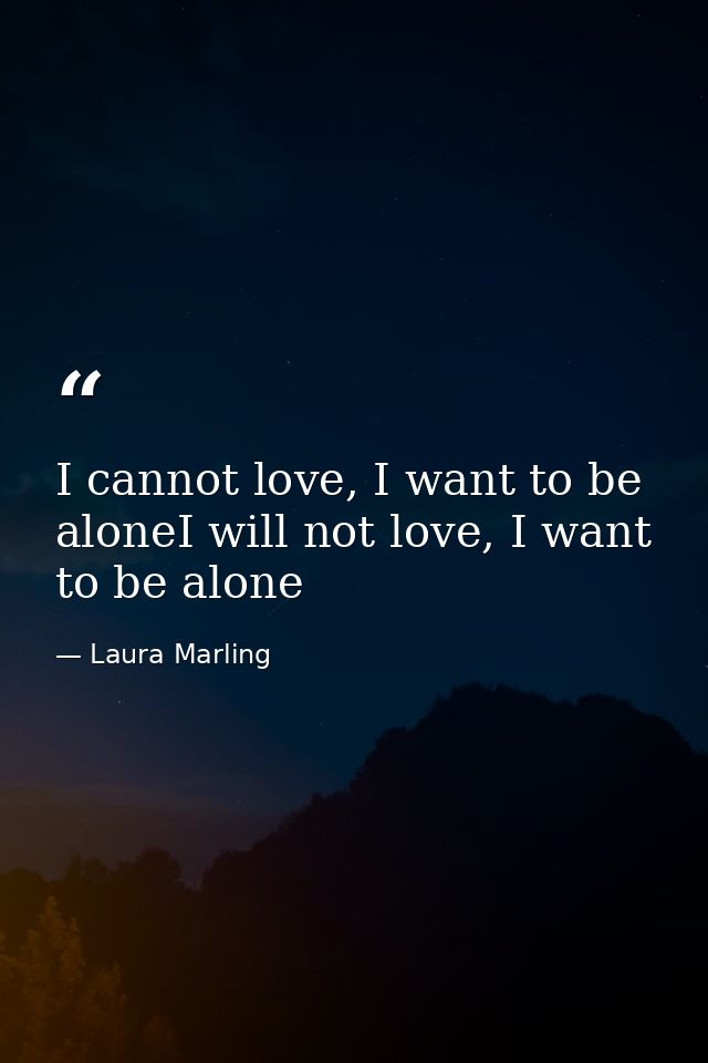 I cannot love, I want to be aloneI will not love, I want to be alone — Laura Marling