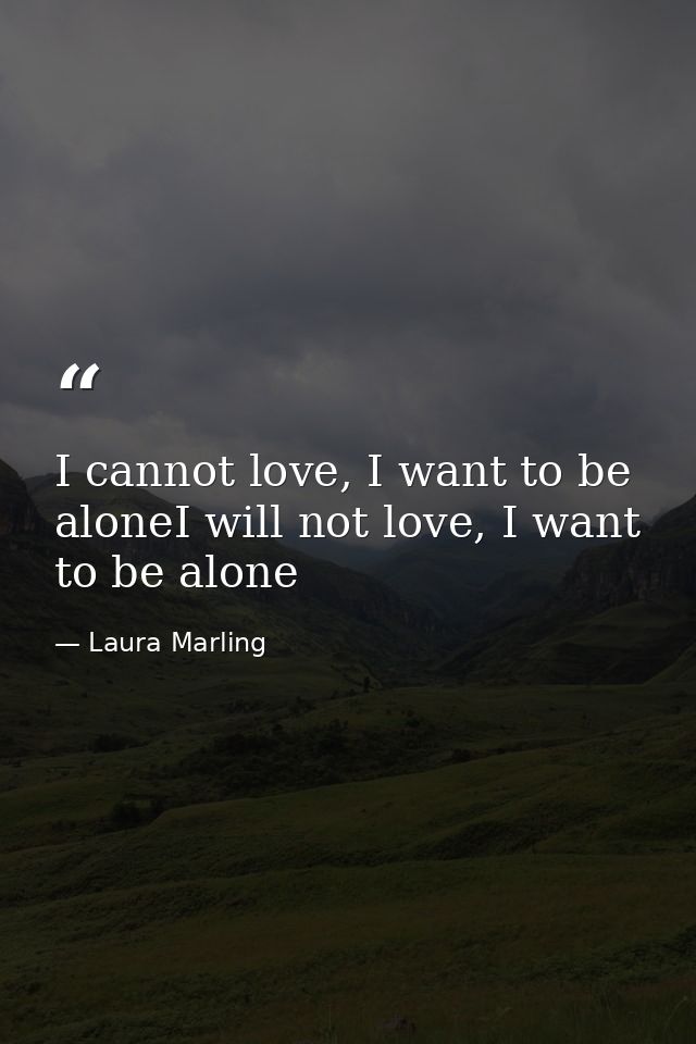 I cannot love, I want to be aloneI will not love, I want to be alone — Laura Marling