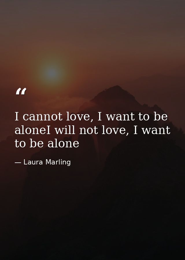 I cannot love, I want to be aloneI will not love, I want to be alone — Laura Marling