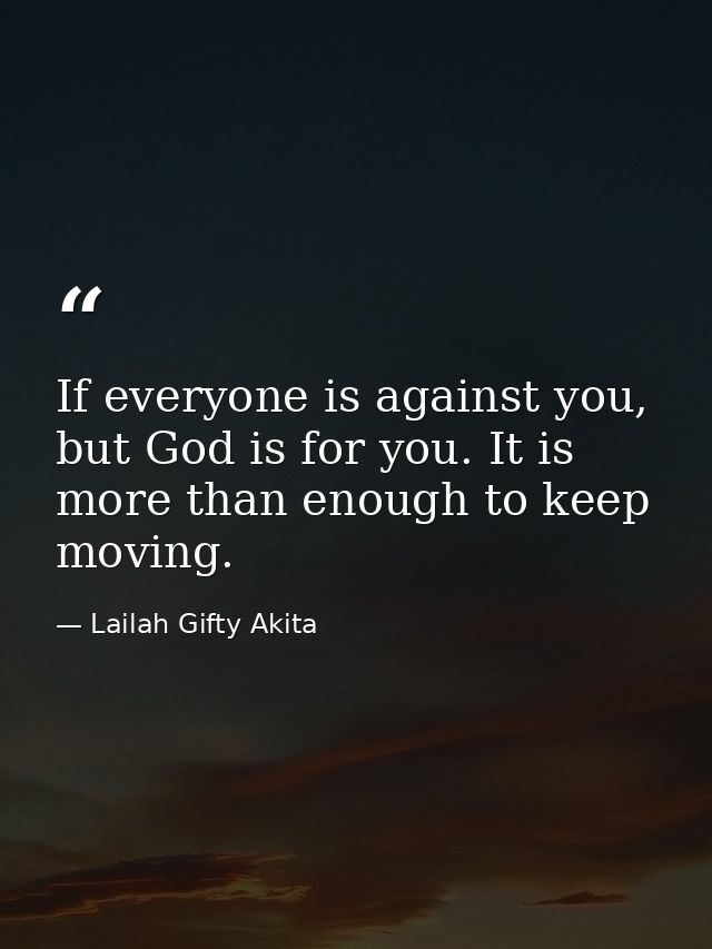 If everyone is against you, but God is for you. It is more than enough to keep moving. — Lailah Gifty Akita