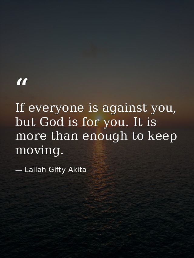If everyone is against you, but God is for you. It is more than enough to keep moving. — Lailah Gifty Akita