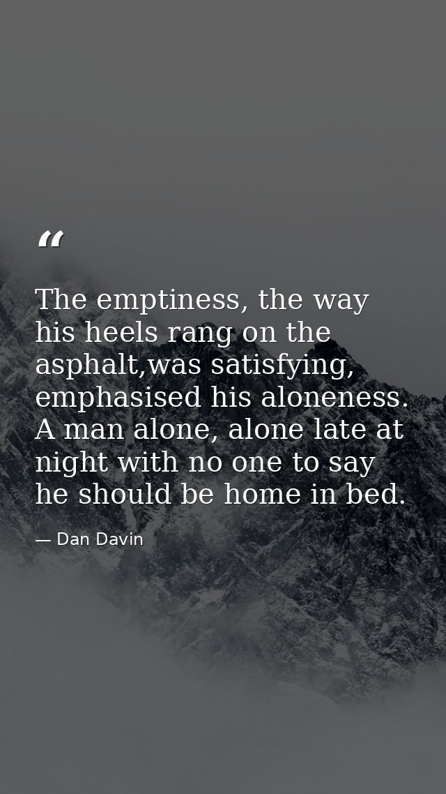 The emptiness, the way his heels rang on the asphalt,was satisfying, emphasised his aloneness. A man alone, alone late a — Dan Davin