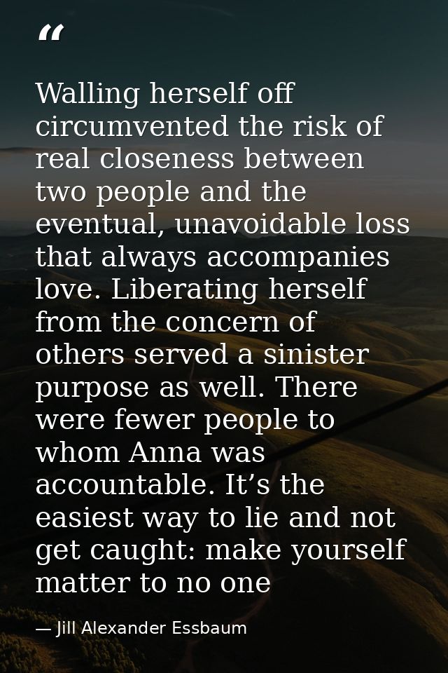 Walling herself off circumvented the risk of real closeness between two people and the eventual, unavoidable loss that a — Jill Alexander Essbaum