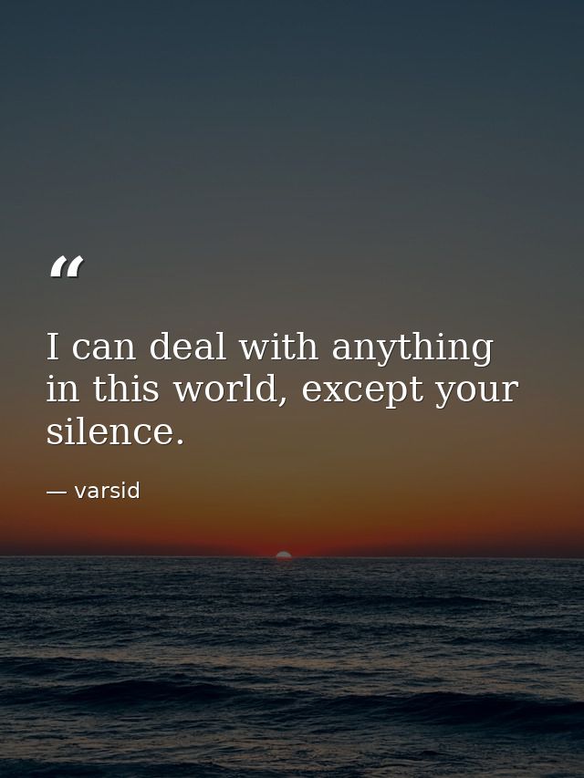 I can deal with anything in this world, except your silence. — varsid