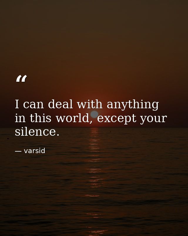I can deal with anything in this world, except your silence. — varsid