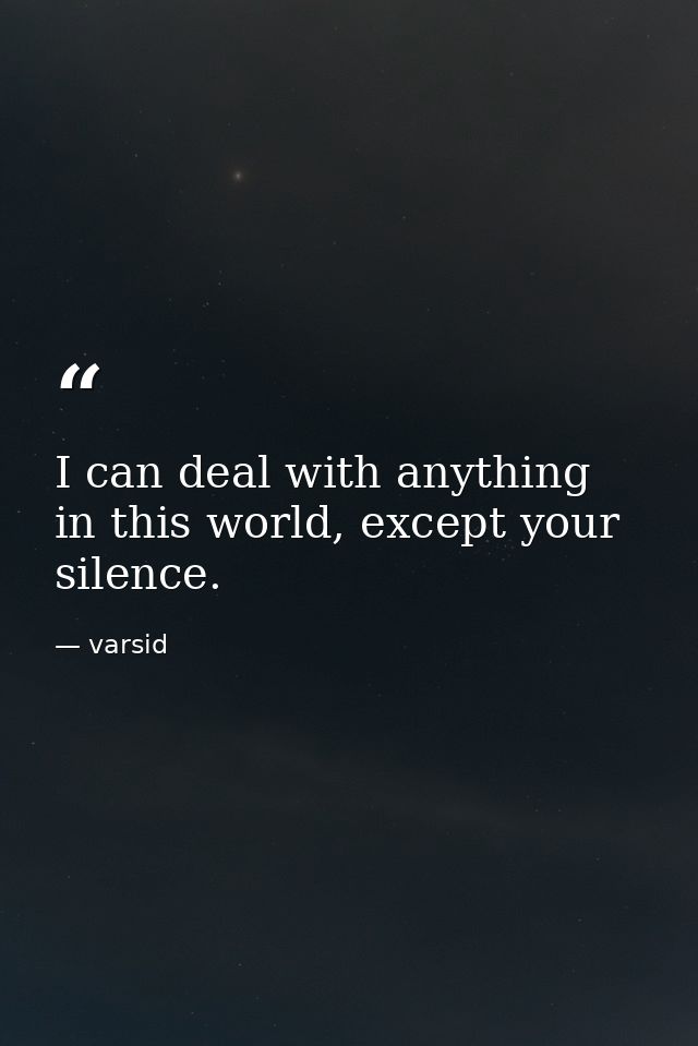 I can deal with anything in this world, except your silence. — varsid