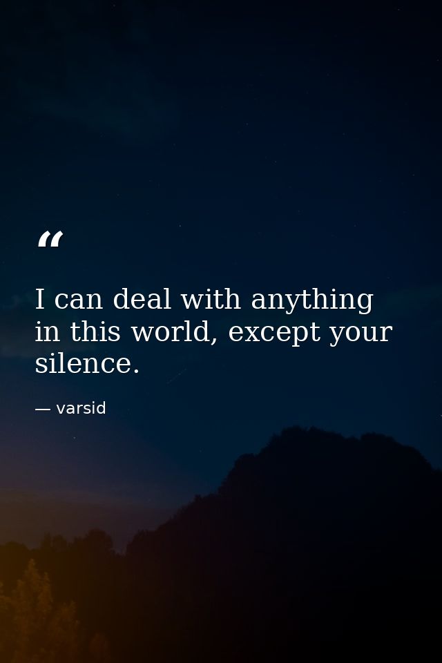 I can deal with anything in this world, except your silence. — varsid