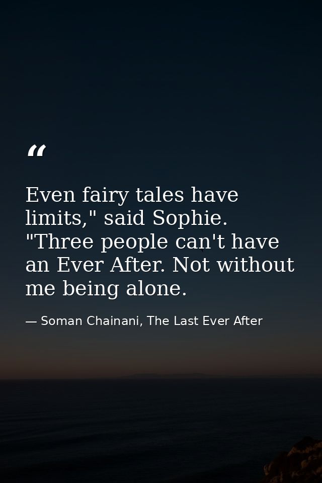 Even fairy tales have limits," said Sophie. "Three people can't have an Ever After. Not without me being alone. — Soman Chainani, The Last Ever After