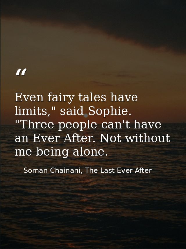 Even fairy tales have limits," said Sophie. "Three people can't have an Ever After. Not without me being alone. — Soman Chainani, The Last Ever After