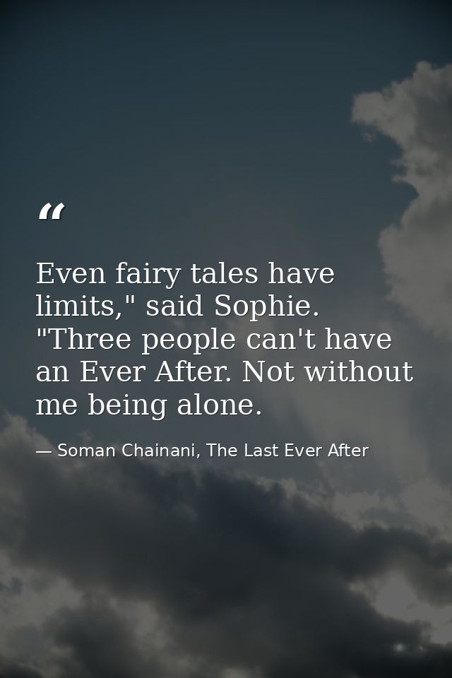 Even fairy tales have limits," said Sophie. "Three people can't have an Ever After. Not without me being alone. — Soman Chainani, The Last Ever After