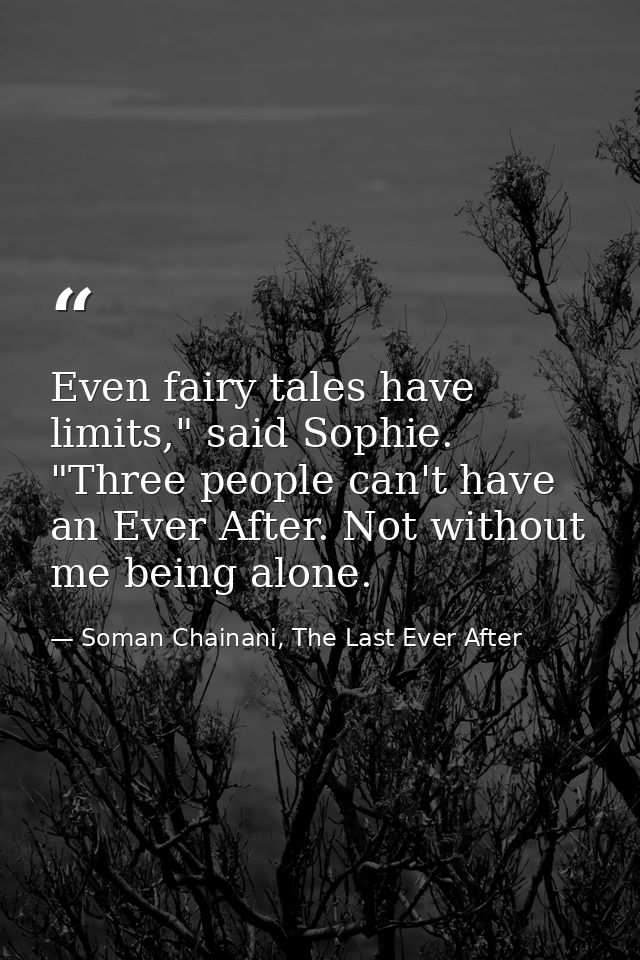 Even fairy tales have limits," said Sophie. "Three people can't have an Ever After. Not without me being alone. — Soman Chainani, The Last Ever After
