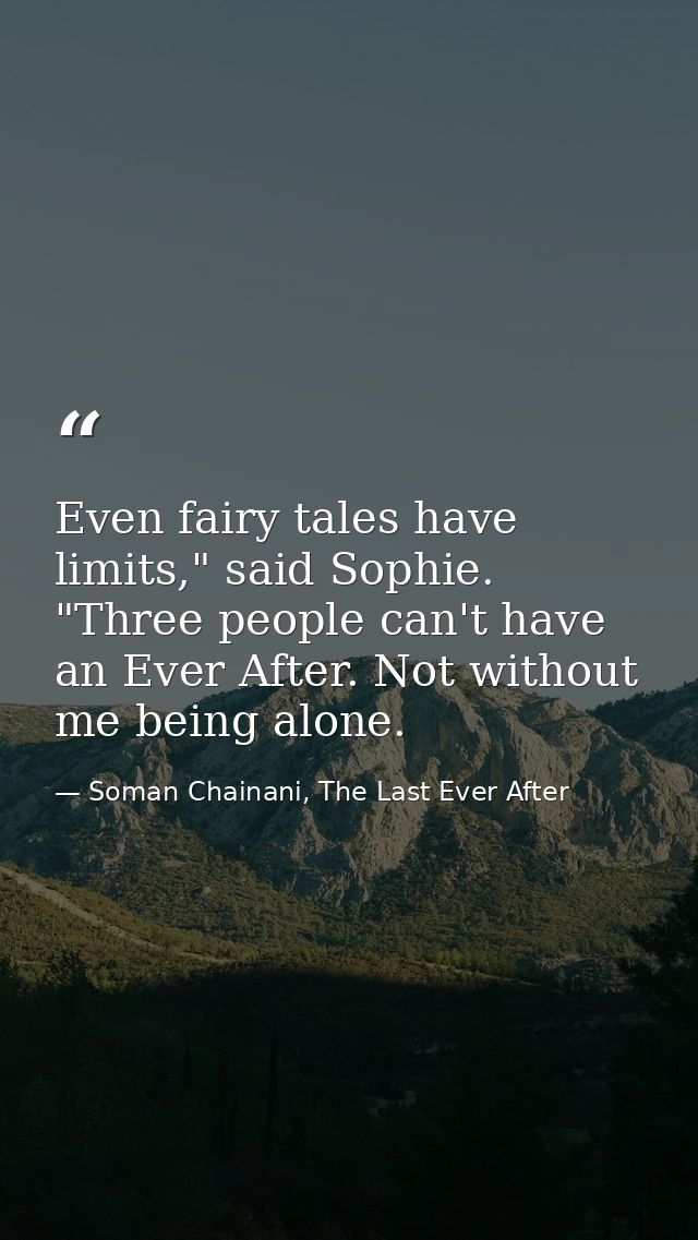 Even fairy tales have limits," said Sophie. "Three people can't have an Ever After. Not without me being alone. — Soman Chainani, The Last Ever After