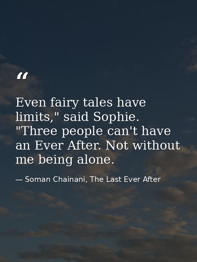 Even fairy tales have limits," said Sophie. "Three people can't have an Ever After. Not without me being alone. — Soman Chainani, The Last Ever After
