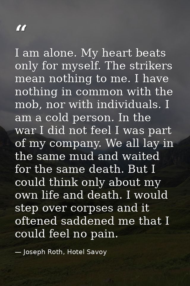 I am alone. My heart beats only for myself. The strikers mean nothing to me. I have nothing in common with the mob, nor  — Joseph Roth, Hotel Savoy