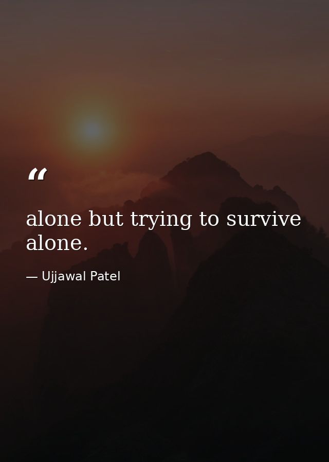 alone but trying to survive alone. — Ujjawal Patel