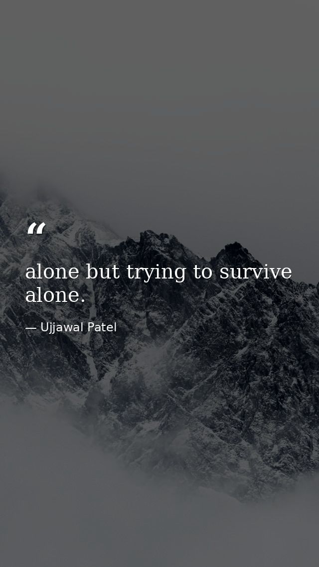 alone but trying to survive alone. — Ujjawal Patel
