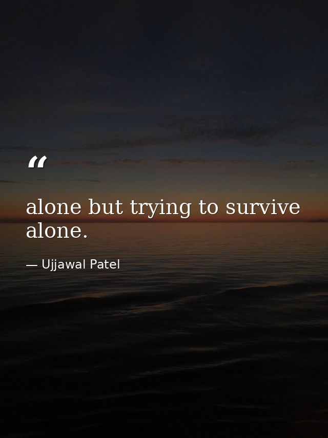 alone but trying to survive alone. — Ujjawal Patel