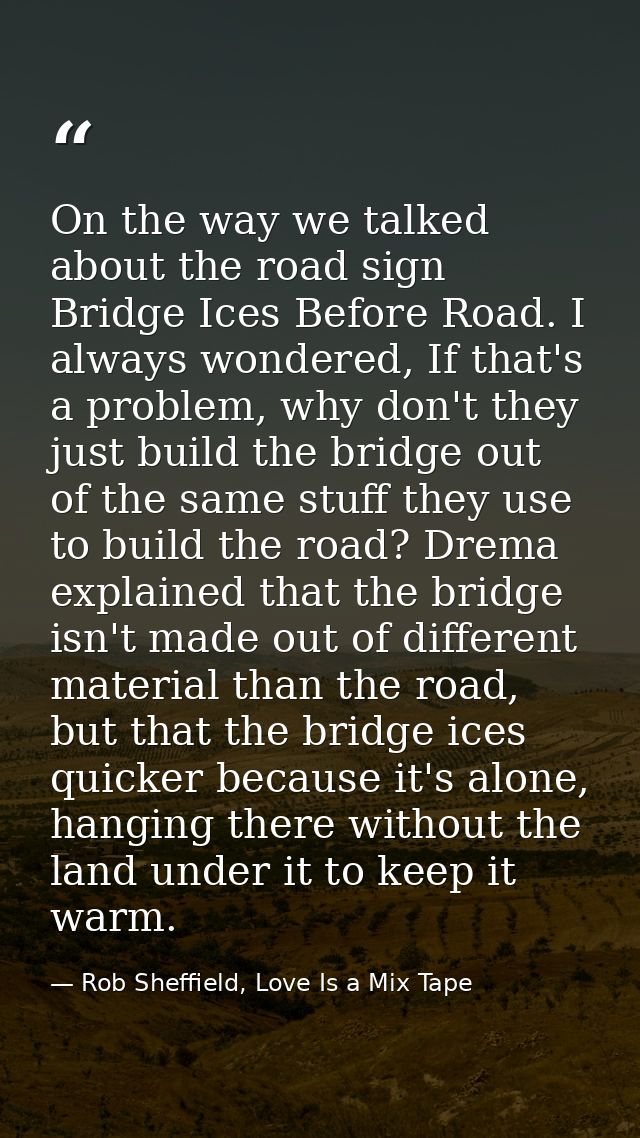 On the way we talked about the road sign Bridge Ices Before Road. I always wondered, If that's a problem, why don't they — Rob Sheffield, Love Is a Mix Tape