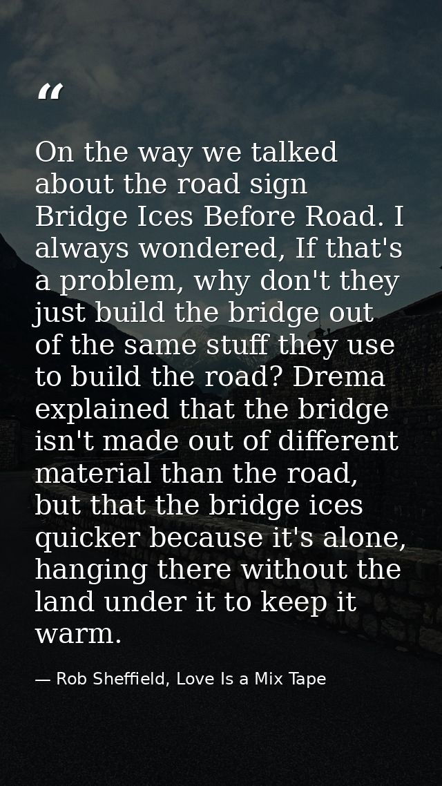 On the way we talked about the road sign Bridge Ices Before Road. I always wondered, If that's a problem, why don't they — Rob Sheffield, Love Is a Mix Tape