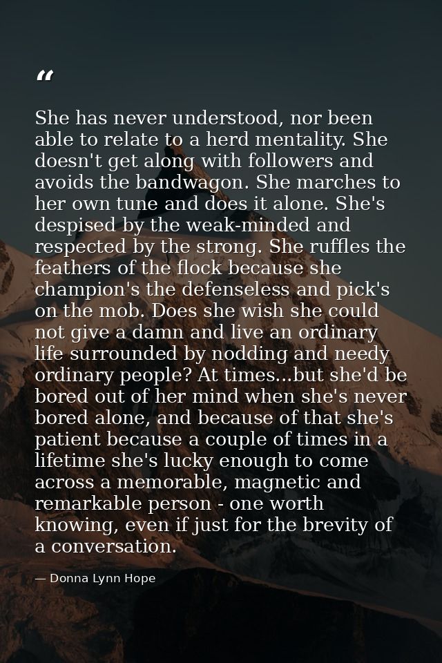 She has never understood, nor been able to relate to a herd mentality. She doesn't get along with followers and avoids t — Donna Lynn Hope