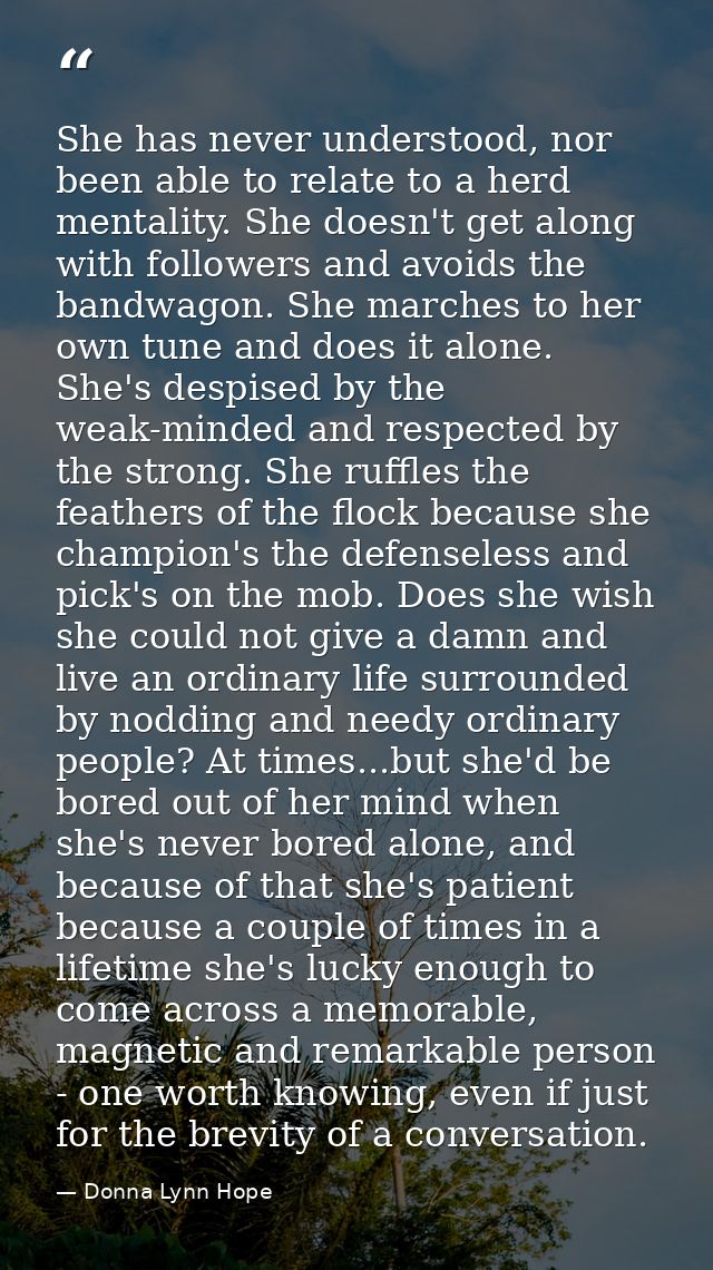 She has never understood, nor been able to relate to a herd mentality. She doesn't get along with followers and avoids t — Donna Lynn Hope
