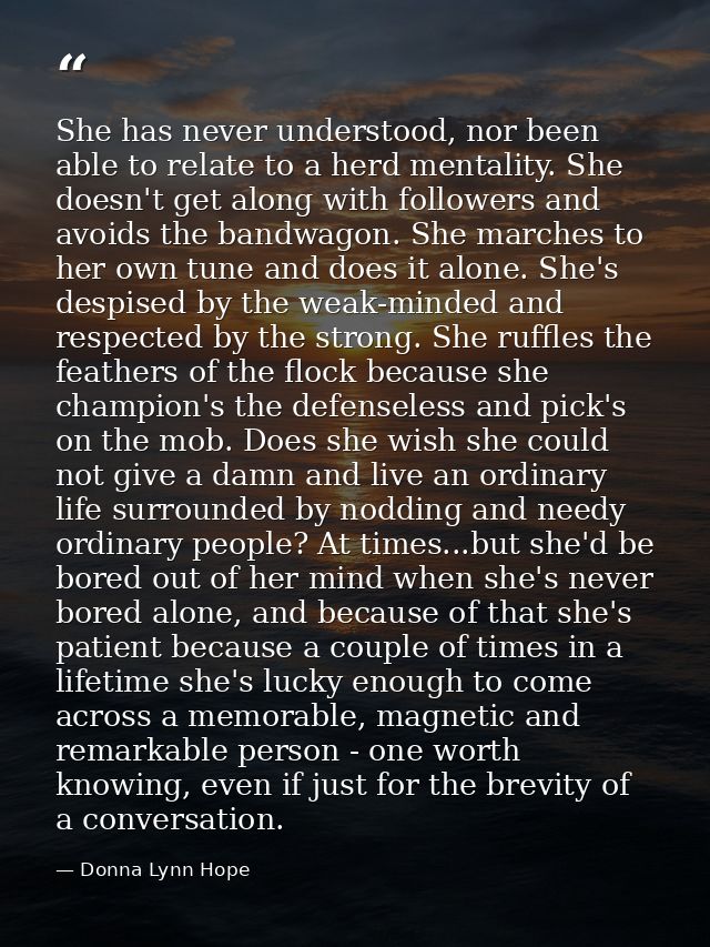 She has never understood, nor been able to relate to a herd mentality. She doesn't get along with followers and avoids t — Donna Lynn Hope