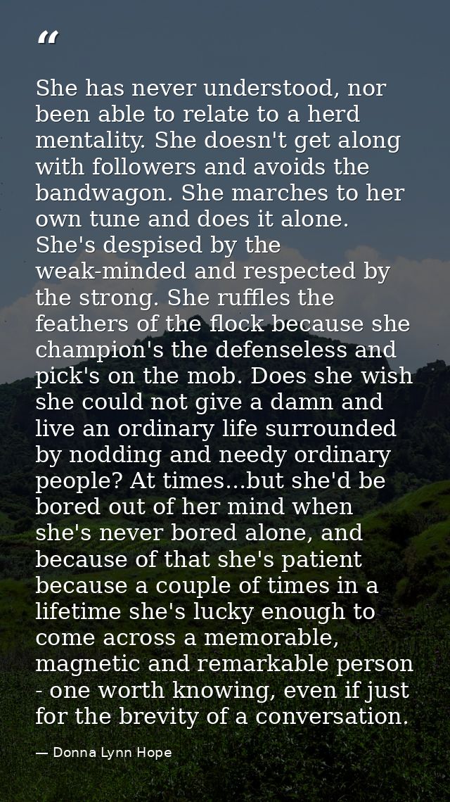 She has never understood, nor been able to relate to a herd mentality. She doesn't get along with followers and avoids t — Donna Lynn Hope