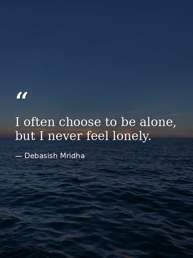 I often choose to be alone, but I never feel lonely. — Debasish Mridha