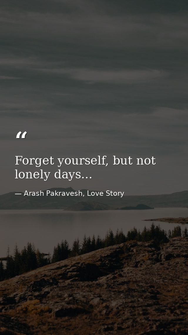 Forget yourself, but not lonely days... — Arash Pakravesh, Love Story