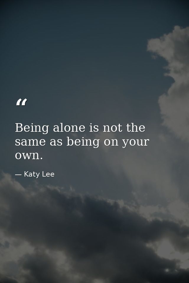 Being alone is not the same as being on your own. — Katy Lee