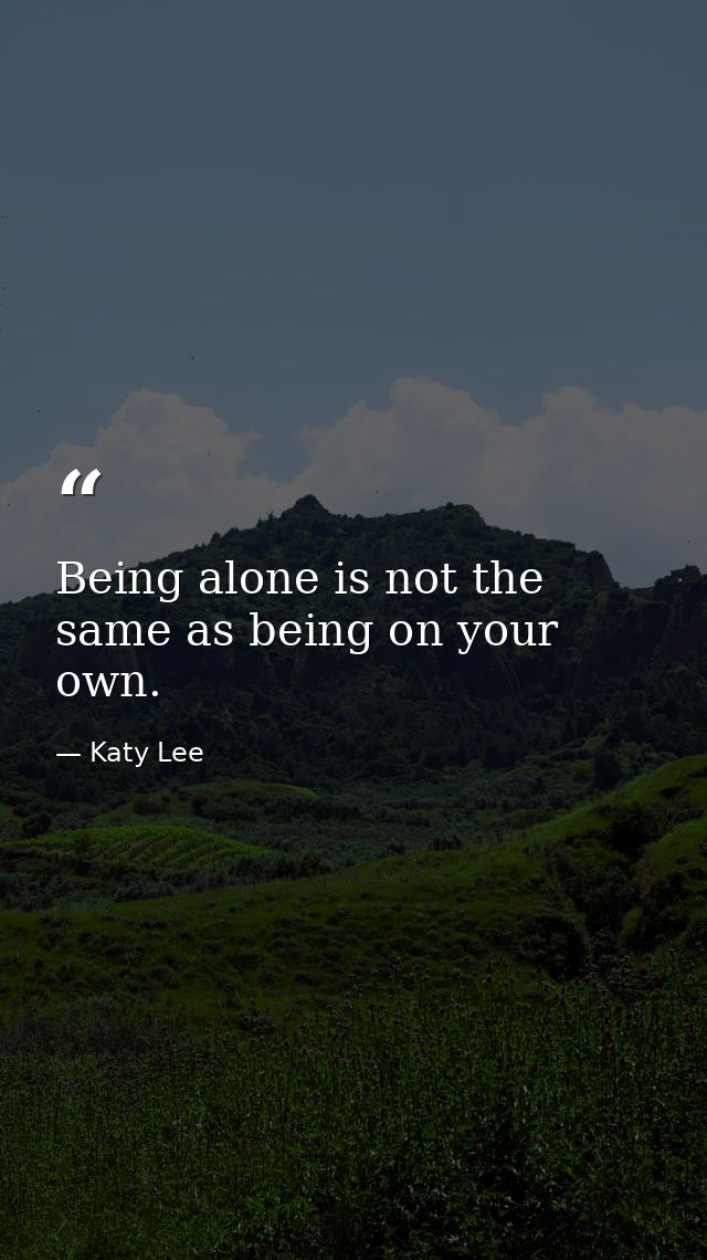Being alone is not the same as being on your own. — Katy Lee