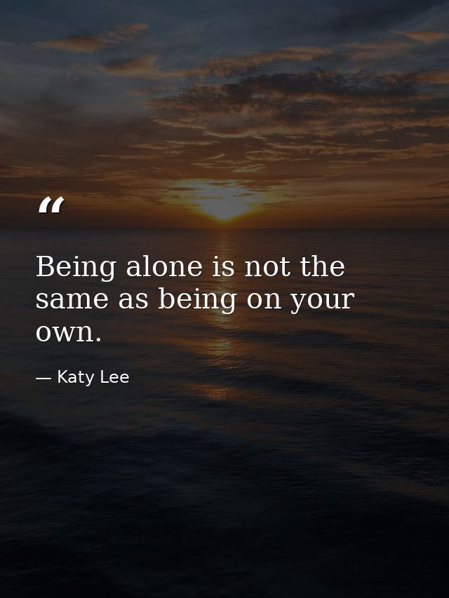 Being alone is not the same as being on your own. — Katy Lee