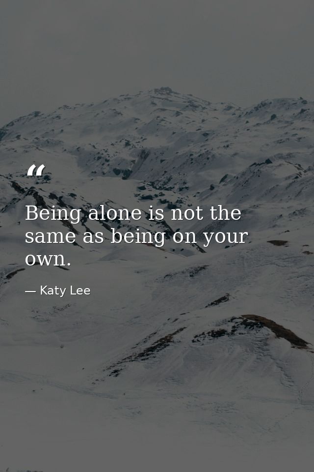 Being alone is not the same as being on your own. — Katy Lee