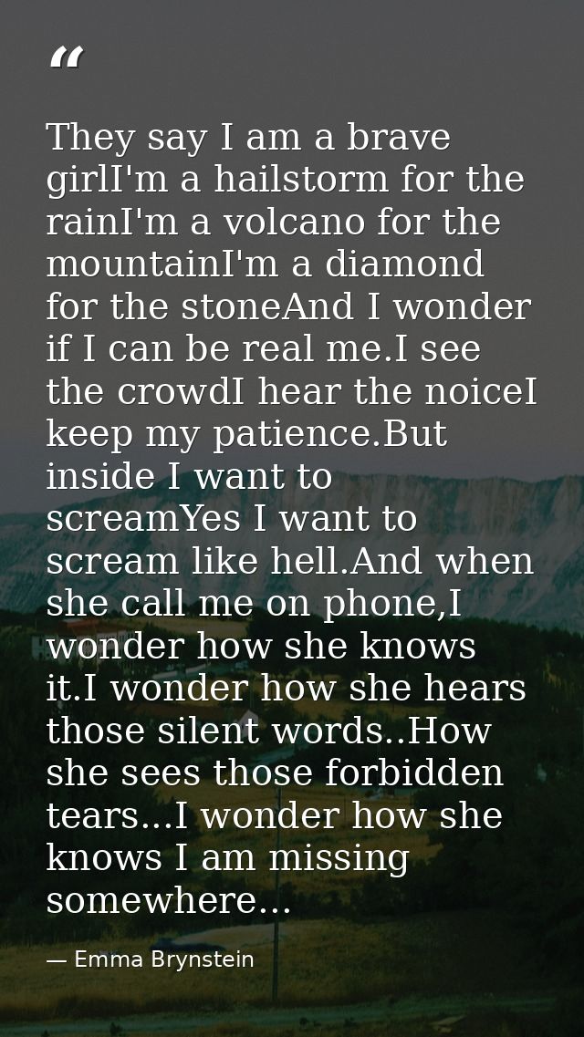 They say I am a brave girlI'm a hailstorm for the rainI'm a volcano for the mountainI'm a diamond for the stoneAnd I won — Emma Brynstein
