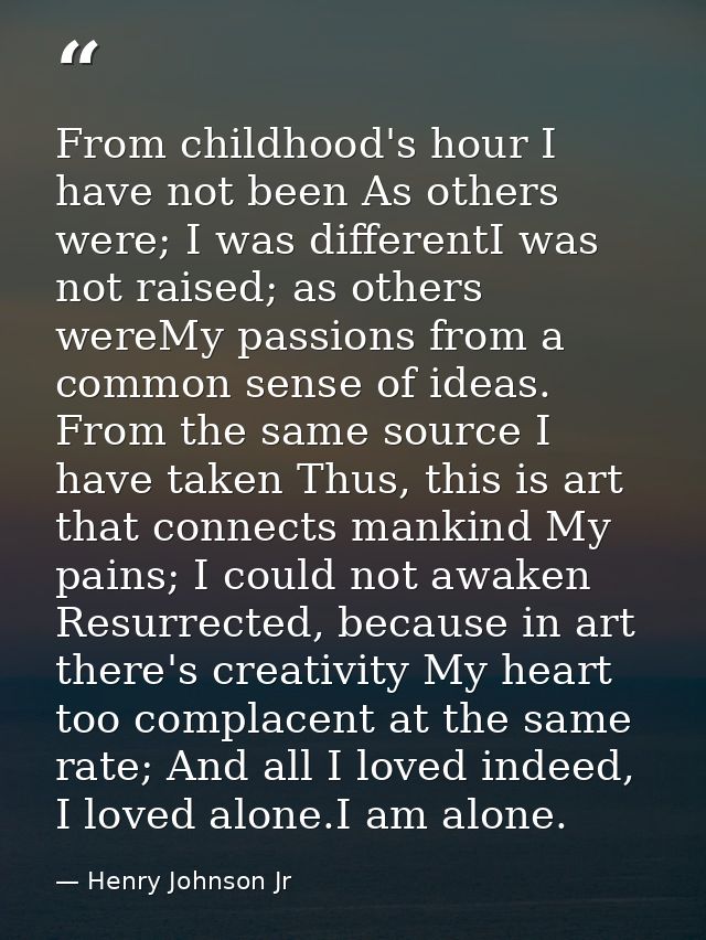 From childhood's hour I have not been As others were; I was differentI was not raised; as others wereMy passions from a  — Henry Johnson Jr